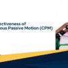 The Effectiveness of Continuous Passive Motion (CPM)